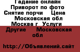 Гадание онлайн. Приворот по фото. Снятие порчи. › Цена ­ 1 - Московская обл., Москва г. Услуги » Другие   . Московская обл.